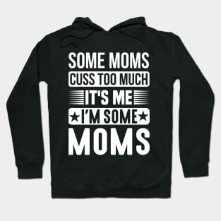 Some Moms Cuss Too Much, It's Me, I'm Some Moms Hoodie